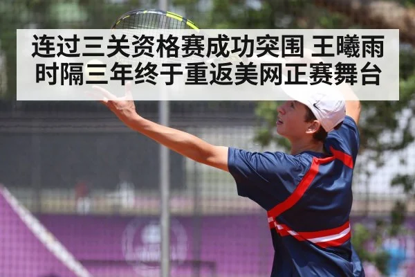 连过三关资格赛成功突围 王曦雨时隔三年终于重返美网正赛舞台