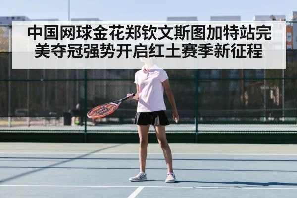 中国网球金花郑钦文斯图加特站完美夺冠强势开启红土赛季新征程